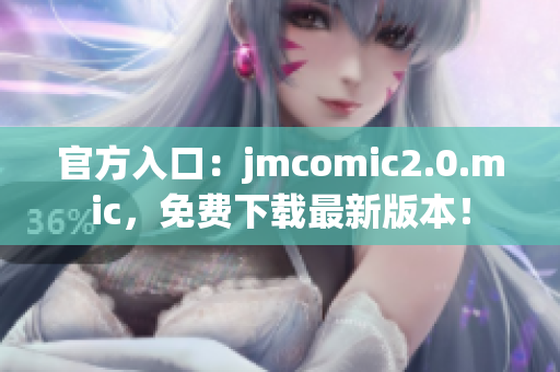 官方入口：jmcomic2.0.mic，免费下载最新版本！