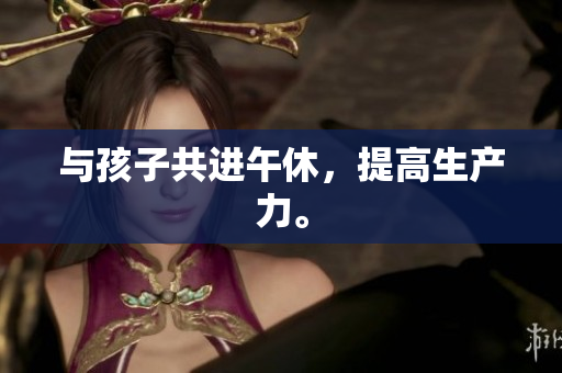 与孩子共进午休，提高生产力。