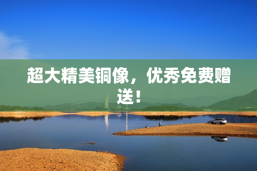 超大精美铜像，优秀免费赠送！