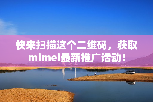 快来扫描这个二维码，获取mimei最新推广活动！