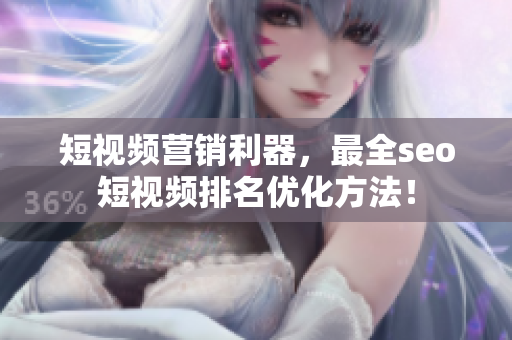 短视频营销利器，最全seo短视频排名优化方法！
