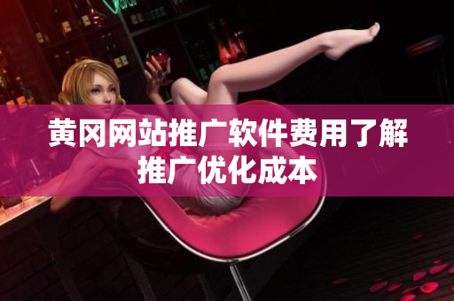 黄冈网站推广软件费用了解推广优化成本