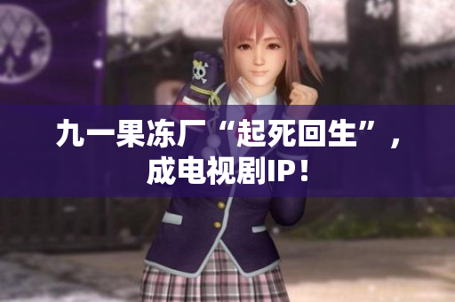 九一果冻厂“起死回生”，成电视剧IP！