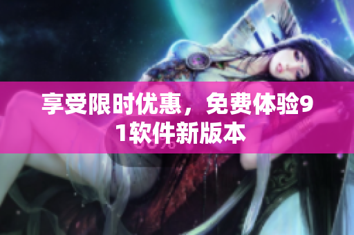 享受限时优惠，免费体验9 1软件新版本