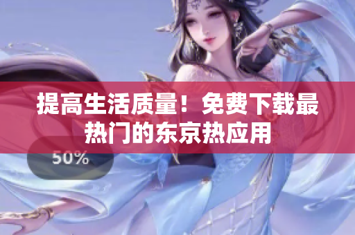 提高生活质量！免费下载最热门的东京热应用