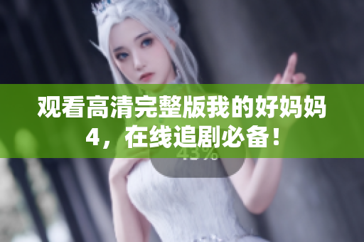 观看高清完整版我的好妈妈4，在线追剧必备！