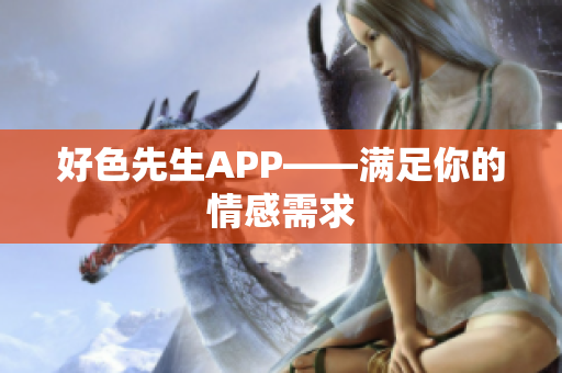 好色先生APP——满足你的情感需求