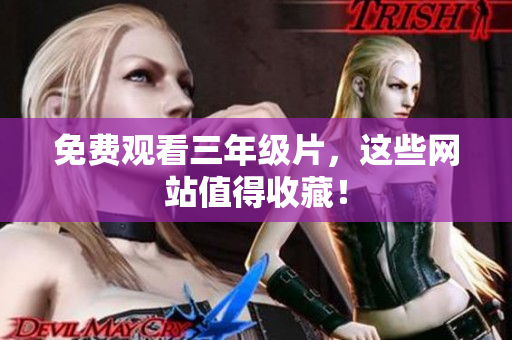 免费观看三年级片，这些网站值得收藏！
