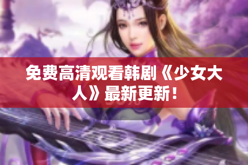 免费高清观看韩剧《少女大人》最新更新！
