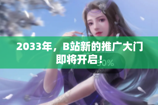 2033年，B站新的推广大门即将开启！