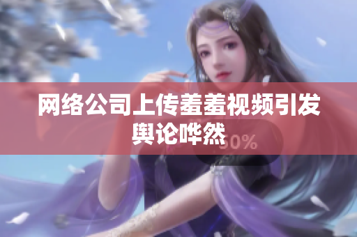 网络公司上传羞羞视频引发舆论哗然