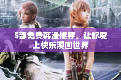 5部免费韩漫推荐，让你爱上快乐漫画世界