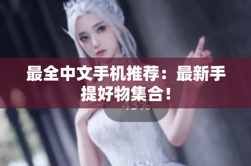 最全中文手机推荐：最新手提好物集合！