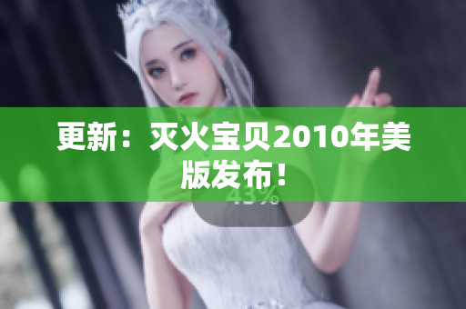 更新：灭火宝贝2010年美版发布！