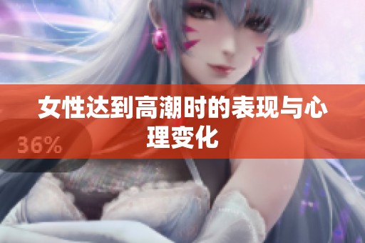 女性达到高潮时的表现与心理变化