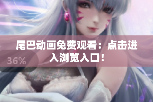 尾巴动画免费观看：点击进入浏览入口！