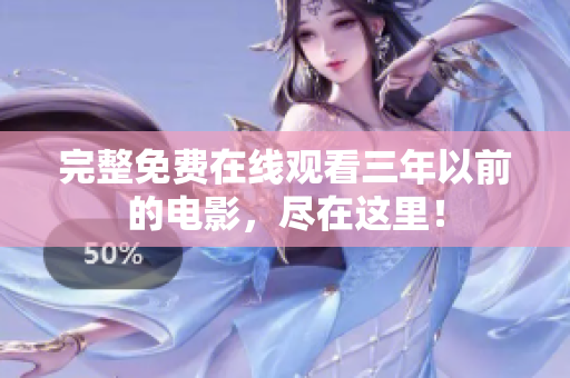 完整免费在线观看三年以前的电影，尽在这里！