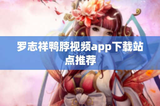罗志祥鸭脖视频app下载站点推荐