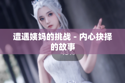 遭遇姨妈的挑战 - 内心抉择的故事