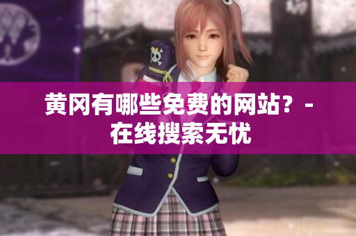 黄冈有哪些免费的网站？- 在线搜索无忧