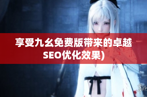 享受九幺免费版带来的卓越SEO优化效果)