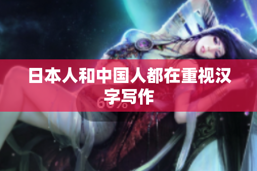 日本人和中国人都在重视汉字写作