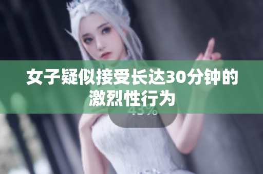 女子疑似接受长达30分钟的激烈性行为