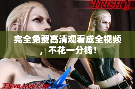 完全免费高清观看成全视频，不花一分钱！