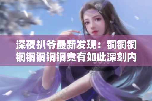 深夜扒爷最新发现：铜铜铜铜铜铜铜铜竟有如此深刻内涵！