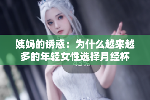 姨妈的诱惑：为什么越来越多的年轻女性选择月经杯