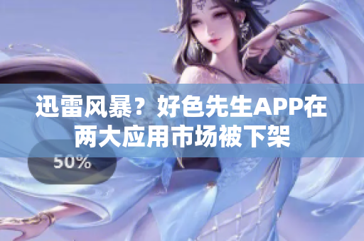 迅雷风暴？好色先生APP在两大应用市场被下架