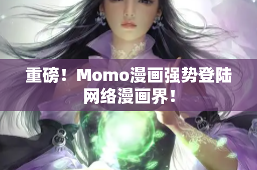 重磅！Momo漫画强势登陆网络漫画界！