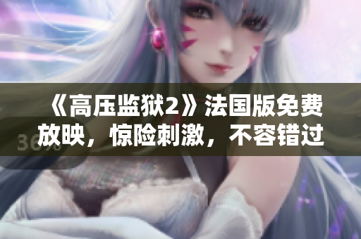 《高压监狱2》法国版免费放映，惊险刺激，不容错过！