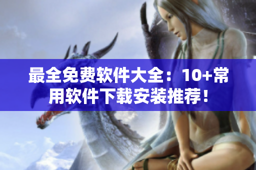 最全免费软件大全：10+常用软件下载安装推荐！
