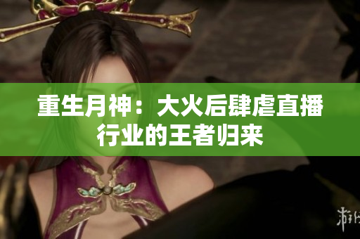 重生月神：大火后肆虐直播行业的王者归来