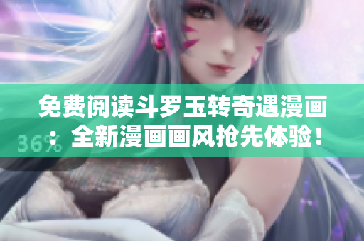 免费阅读斗罗玉转奇遇漫画：全新漫画画风抢先体验！