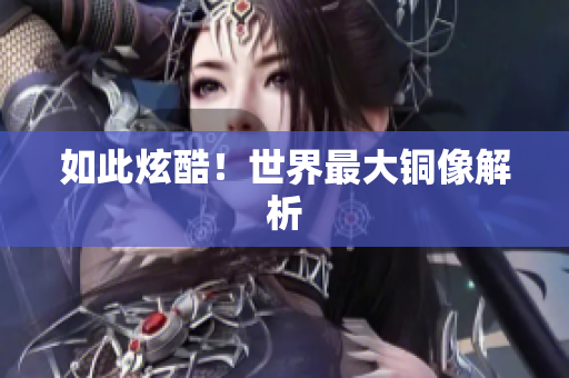 如此炫酷！世界最大铜像解析