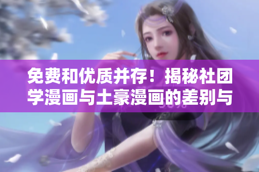 免费和优质并存！揭秘社团学漫画与土豪漫画的差别与共同点