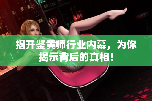 揭开鉴黄师行业内幕，为你揭示背后的真相！