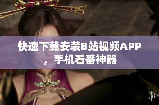 快速下载安装B站视频APP，手机看番神器