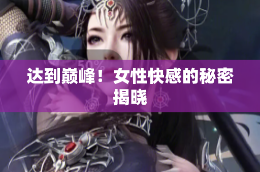 达到巅峰！女性快感的秘密揭晓