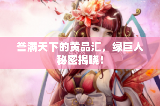 誉满天下的黄品汇，绿巨人秘密揭晓！