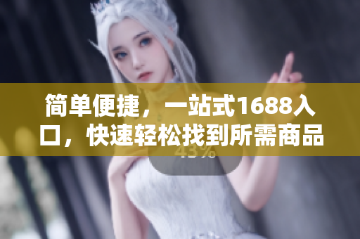 简单便捷，一站式1688入口，快速轻松找到所需商品