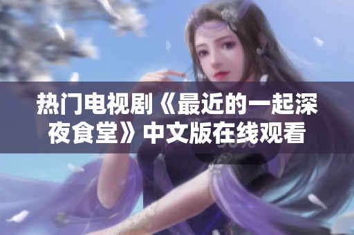 热门电视剧《最近的一起深夜食堂》中文版在线观看