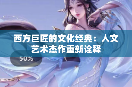 西方巨匠的文化经典：人文艺术杰作重新诠释
