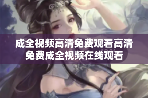 成全视频高清免费观看高清免费成全视频在线观看