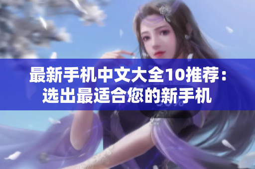 最新手机中文大全10推荐：选出最适合您的新手机