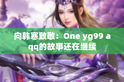 向韩寒致敬：One yg99 aqq的故事还在继续