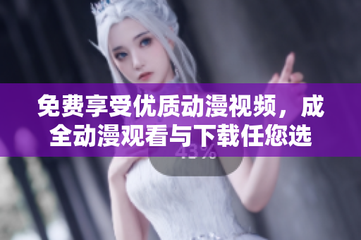 免费享受优质动漫视频，成全动漫观看与下载任您选