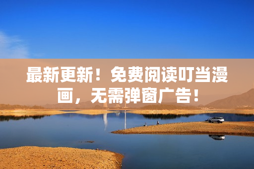 最新更新！免费阅读叮当漫画，无需弹窗广告！